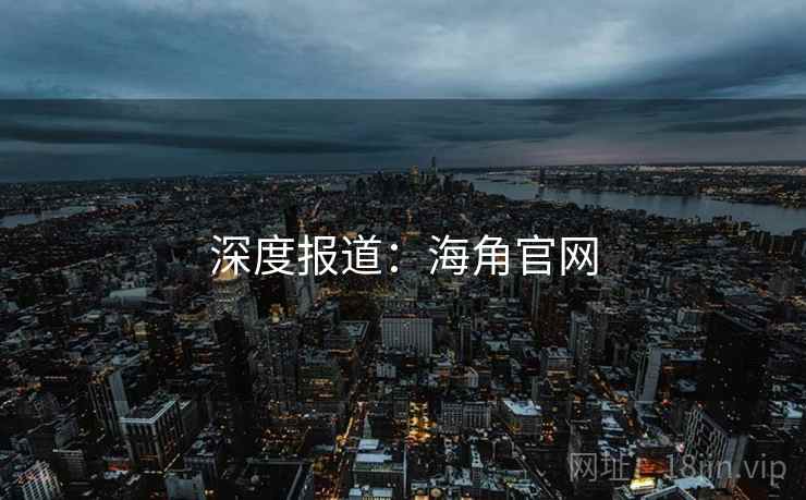 深度报道:海角官网 深度报道:海角官网