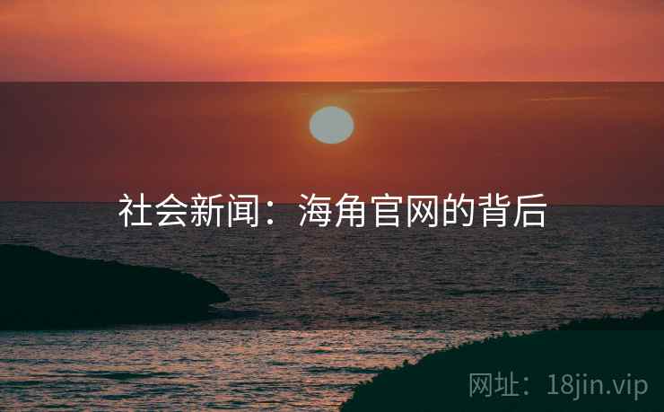 社会新闻：海角官网的背后