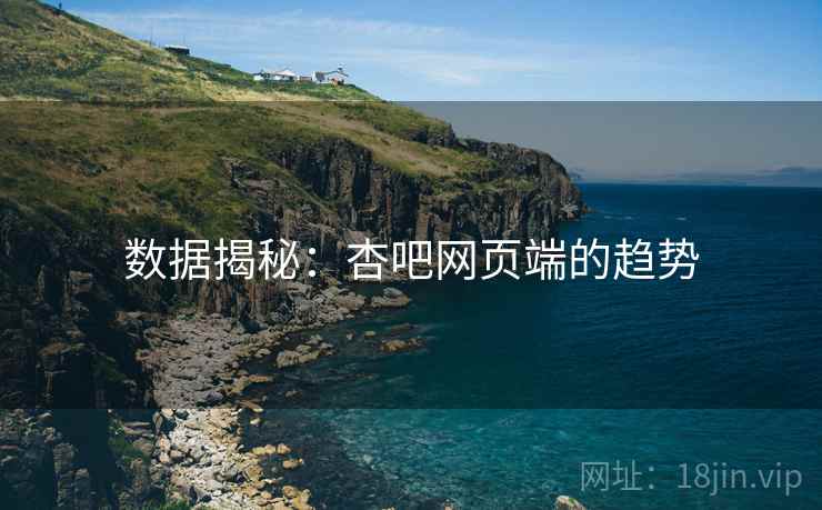 数据揭秘:杏吧网页端的趋势 数据揭秘:杏吧网页端的趋势