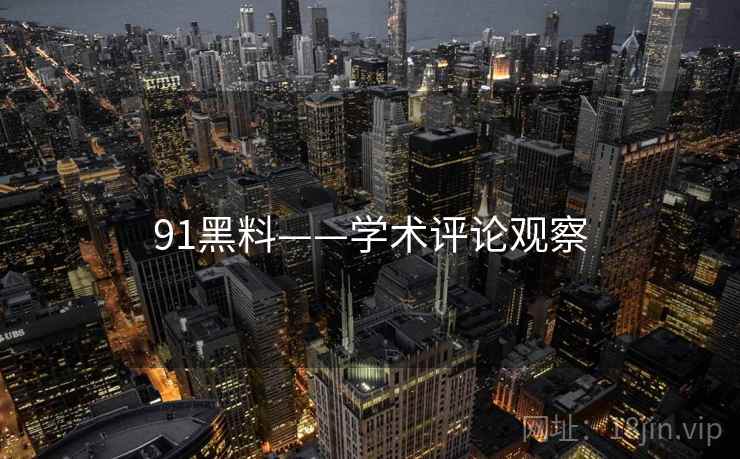 91黑料——学术评论观察 91黑料——学术评论观察