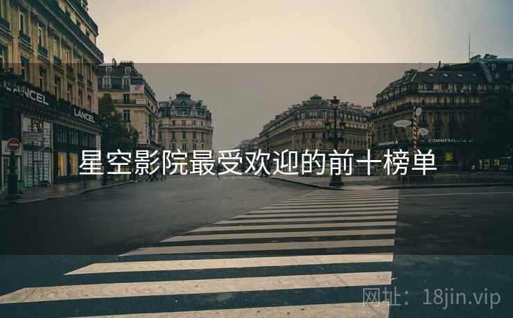 星空影院最受欢迎的前十榜单 星空影院最受欢迎的前十榜单
