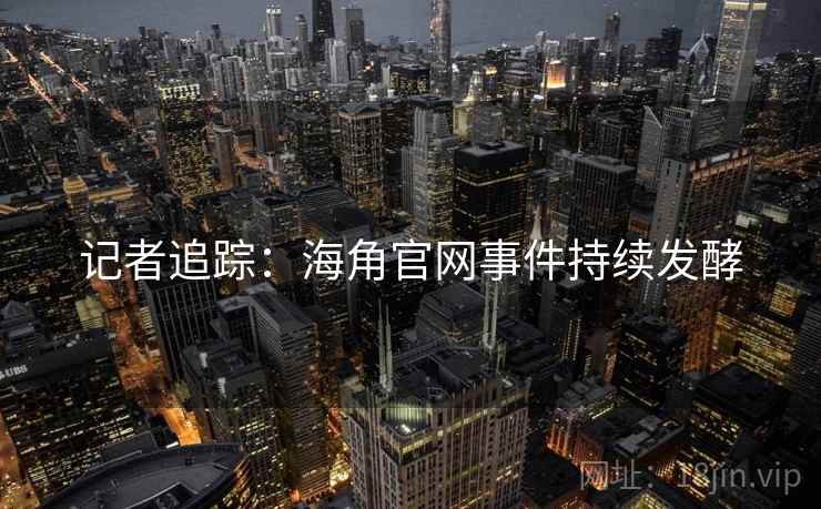 记者追踪:海角官网事件持续发酵