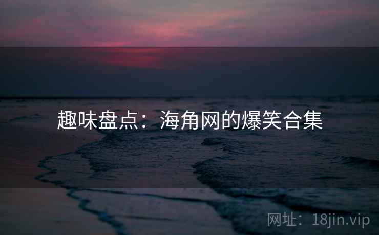 趣味盘点:海角网的爆笑合集