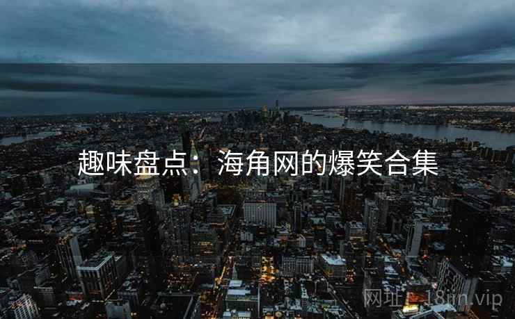 趣味盘点:海角网的爆笑合集 趣味盘点:海角网的爆笑合集