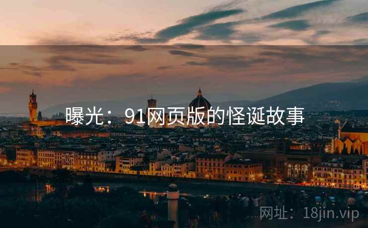 曝光:91网页版的怪诞故事
