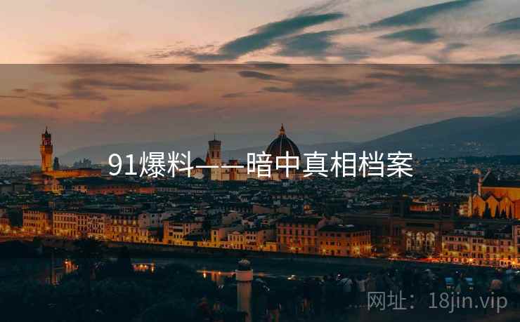 91爆料——暗中真相档案 91爆料——暗中真相档案