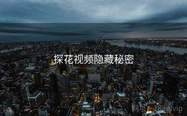 探花视频隐藏秘密 探花视频隐藏秘密