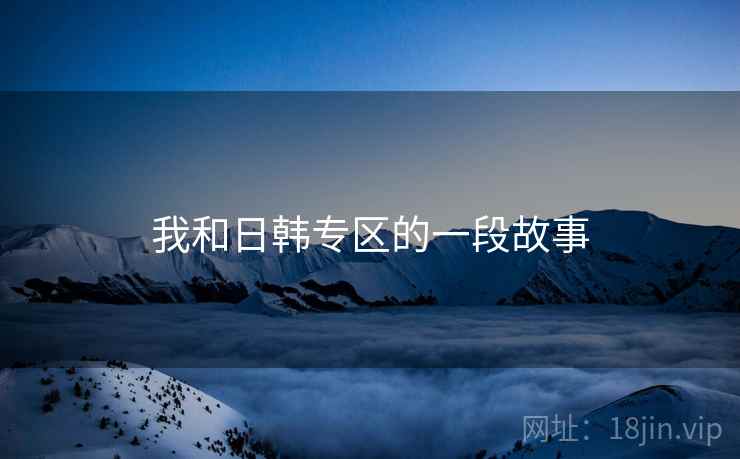 我和日韩专区的一段故事 我和日韩专区的一段故事