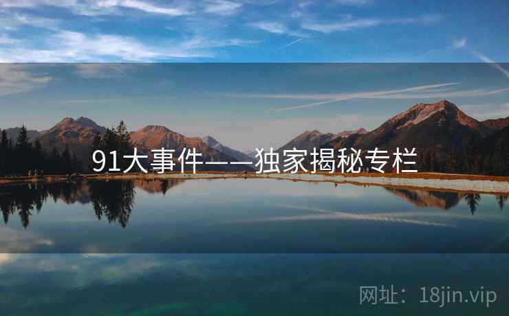 91大事件——独家揭秘专栏 91大事件——独家揭秘专栏