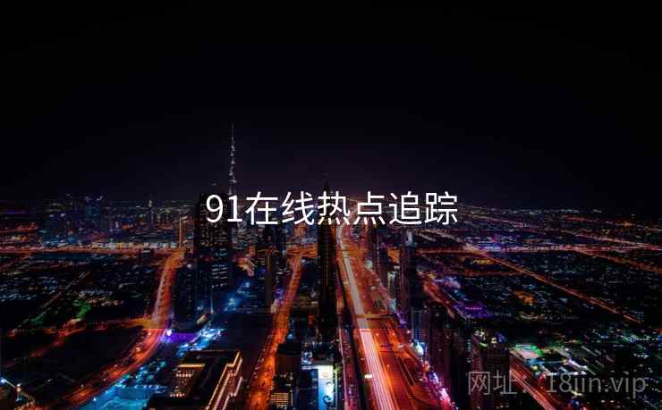 91在线热点追踪 91在线热点追踪