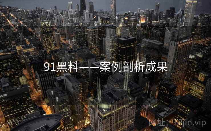 91黑料——案例剖析成果 91黑料——案例剖析成果