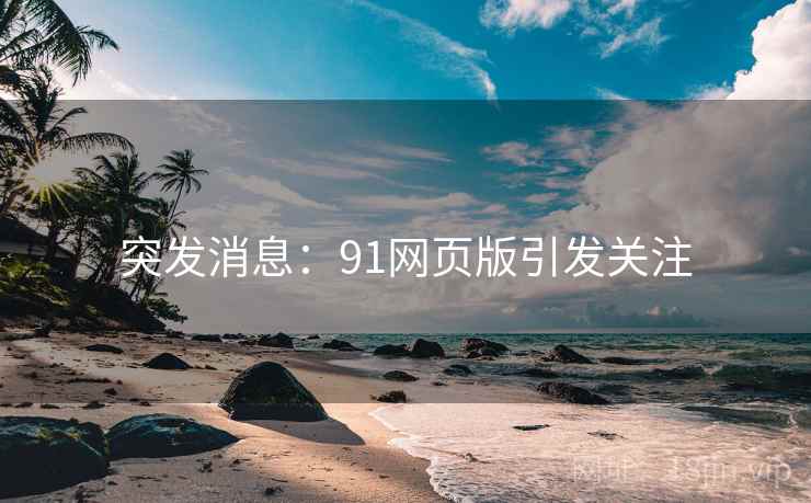 突发消息:91网页版引发关注 突发消息:91网页版引发关注