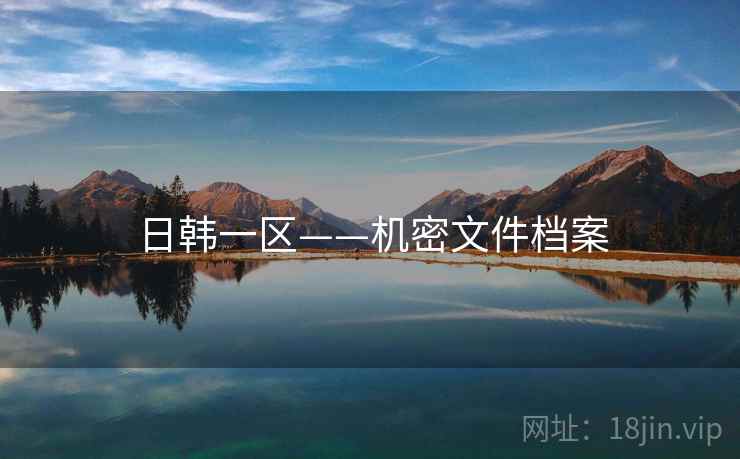 日韩一区——机密文件档案 日韩一区——机密文件档案