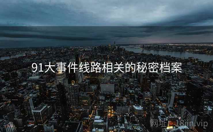 91大事件线路相关的秘密档案