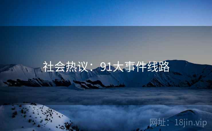 社会热议:91大事件线路