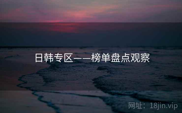 日韩专区——榜单盘点观察