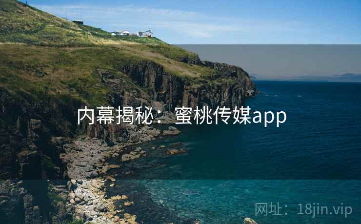 内幕揭秘:蜜桃传媒app