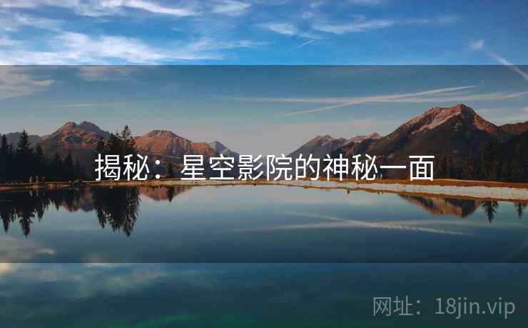 揭秘:星空影院的神秘一面 揭秘:星空影院的神秘一面