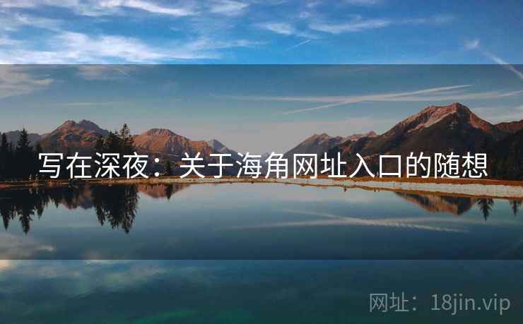 写在深夜:关于海角网址入口的随想 写在深夜:关于海角网址入口的随想