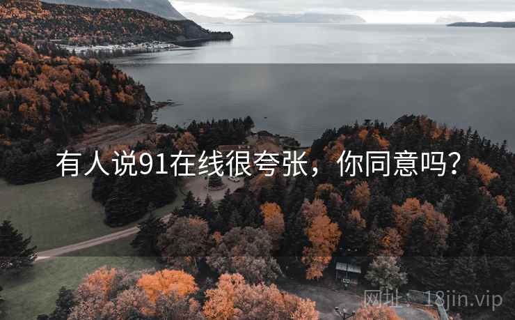有人说91在线很夸张,你同意吗? 有人说91在线很夸张,你同意吗?