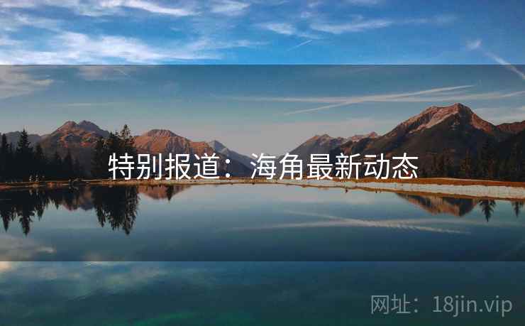 特别报道:海角最新动态