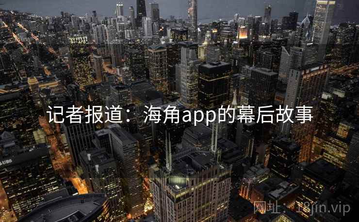 记者报道:海角app的幕后故事