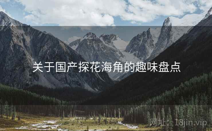 关于国产探花海角的趣味盘点