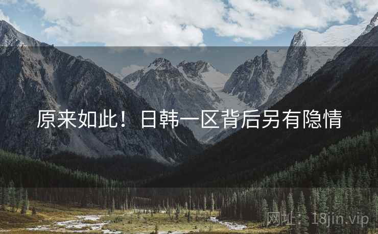 原来如此!日韩一区背后另有隐情 原来如此!日韩一区背后另有隐情