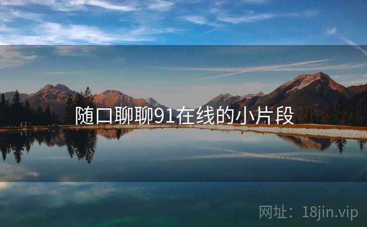 随口聊聊91在线的小片段