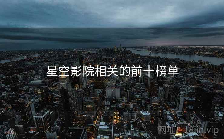 星空影院相关的前十榜单 星空影院相关的前十榜单