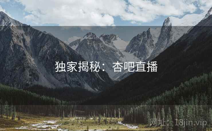 独家揭秘:杏吧直播