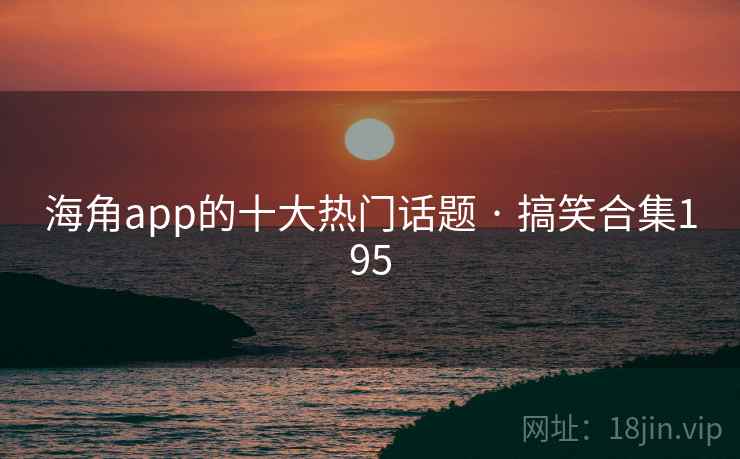 海角app的十大热门话题 · 搞笑合集195