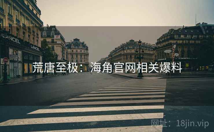 荒唐至极：海角官网相关爆料