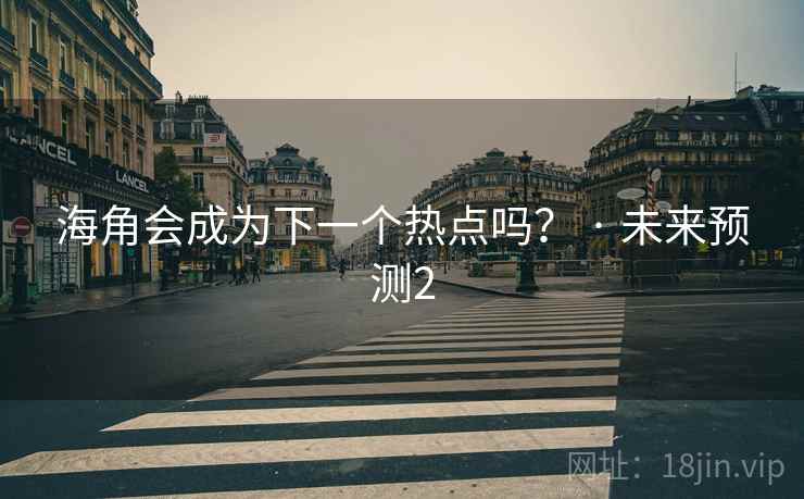 海角会成为下一个热点吗？ · 未来预测2