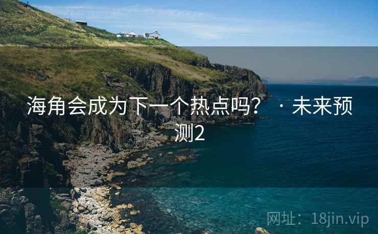 海角会成为下一个热点吗? · 未来预测2