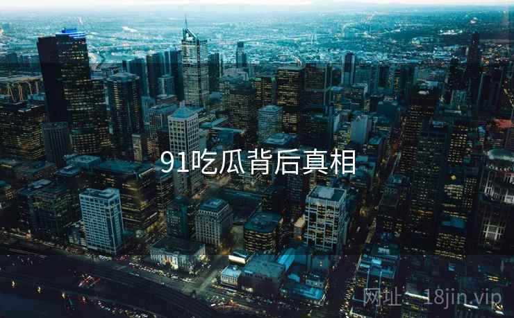 91吃瓜背后真相