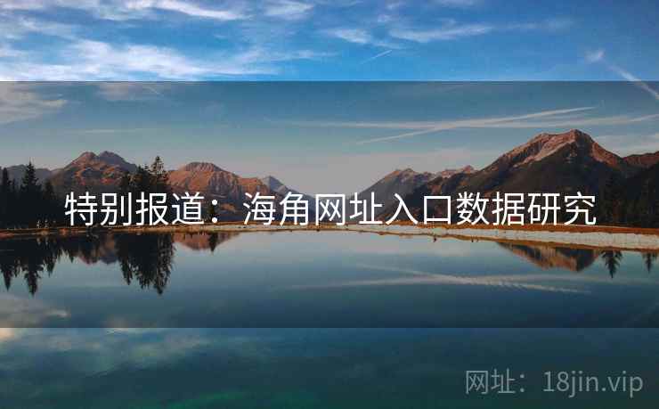 特别报道:海角网址入口数据研究