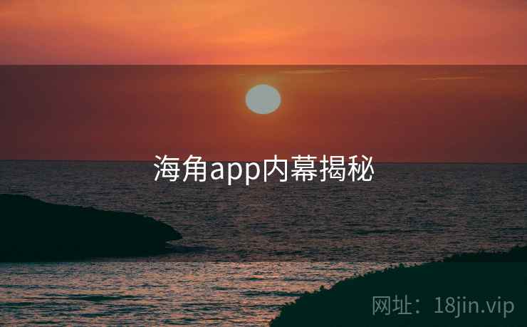 海角app内幕揭秘