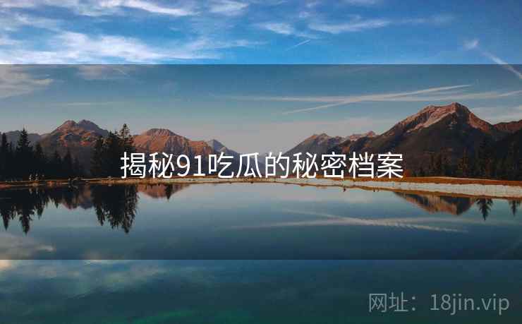 揭秘91吃瓜的秘密档案