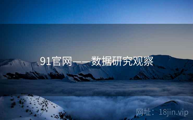 91官网——数据研究观察 91官网——数据研究观察
