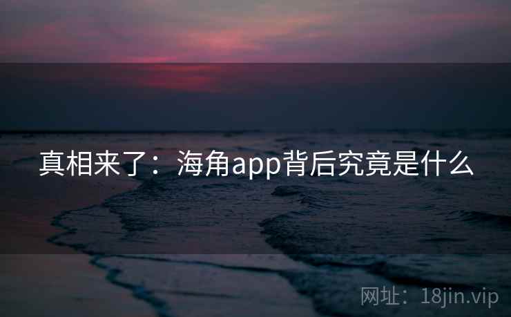 真相来了：海角app背后究竟是什么