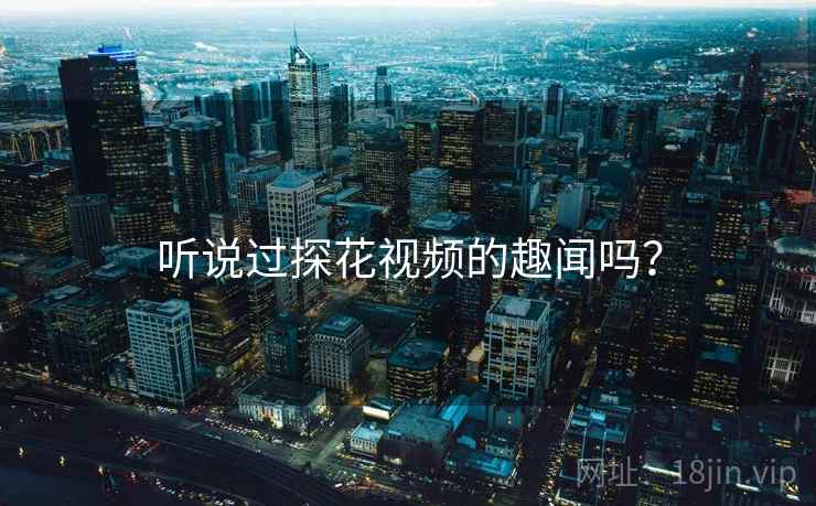 听说过探花视频的趣闻吗? 听说过探花视频的趣闻吗?